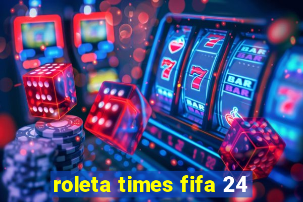 roleta times fifa 24